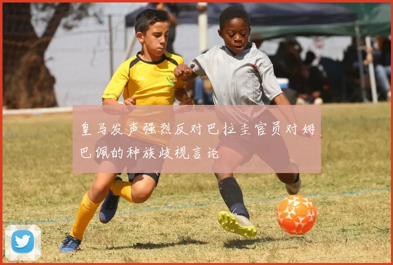 皇马发声强烈反对巴拉圭官员对姆巴佩的种族歧视言论