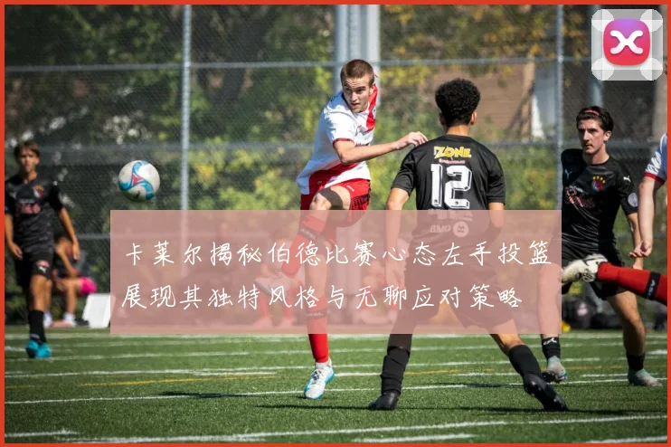 卡莱尔揭秘伯德比赛心态左手投篮展现其独特风格与无聊应对策略