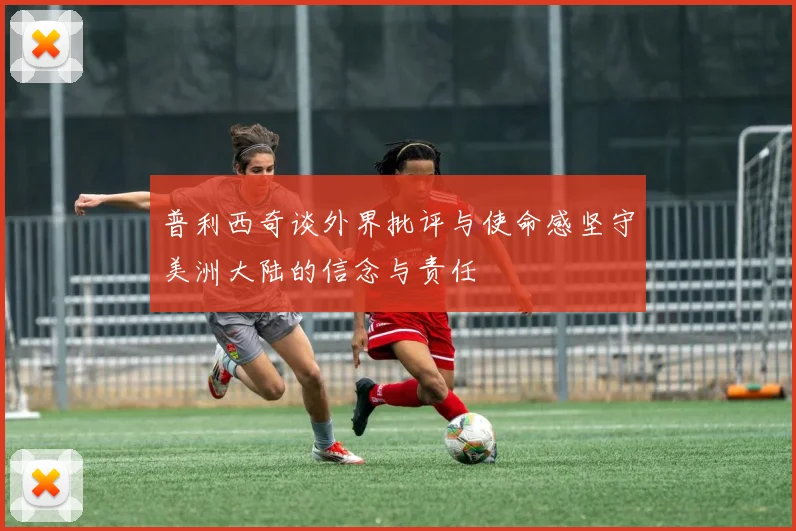 普利西奇谈外界批评与使命感坚守美洲大陆的信念与责任