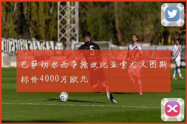 巴萨切尔西争抢坎比亚索尤文图斯标价4000万欧元
