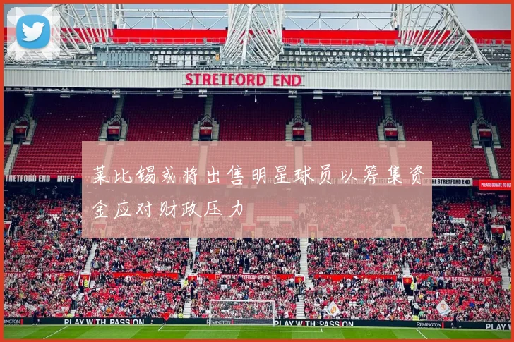 莱比锡或将出售明星球员以筹集资金应对财政压力