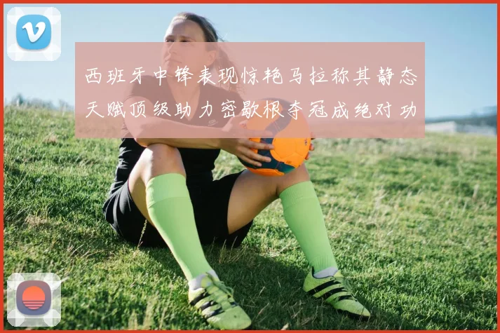 西班牙中锋表现惊艳马拉称其静态天赋顶级助力密歇根夺冠成绝对功臣